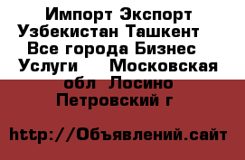 Импорт-Экспорт Узбекистан Ташкент  - Все города Бизнес » Услуги   . Московская обл.,Лосино-Петровский г.